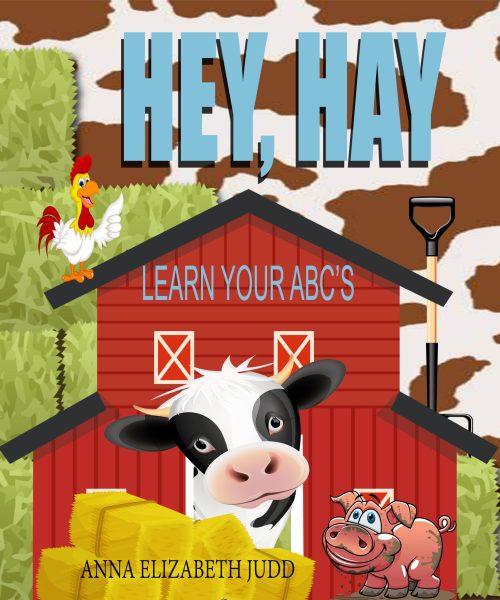 HEY, HAY LEARN YOUR ABC'S BY ANNA ELIZABETH JUDD